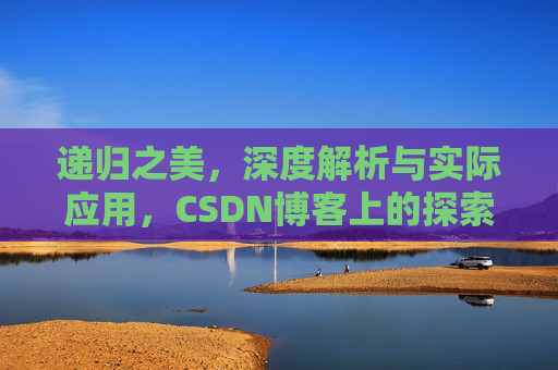 递归之美，深度解析与实际应用，CSDN博客上的探索之旅